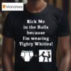 Kick Me In The Balls Because I M Wearing Tighty Whities T Shirt