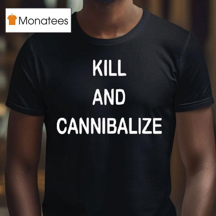 Kill And Cannibalize T Shirt Kill And Cannibalize T Shirt