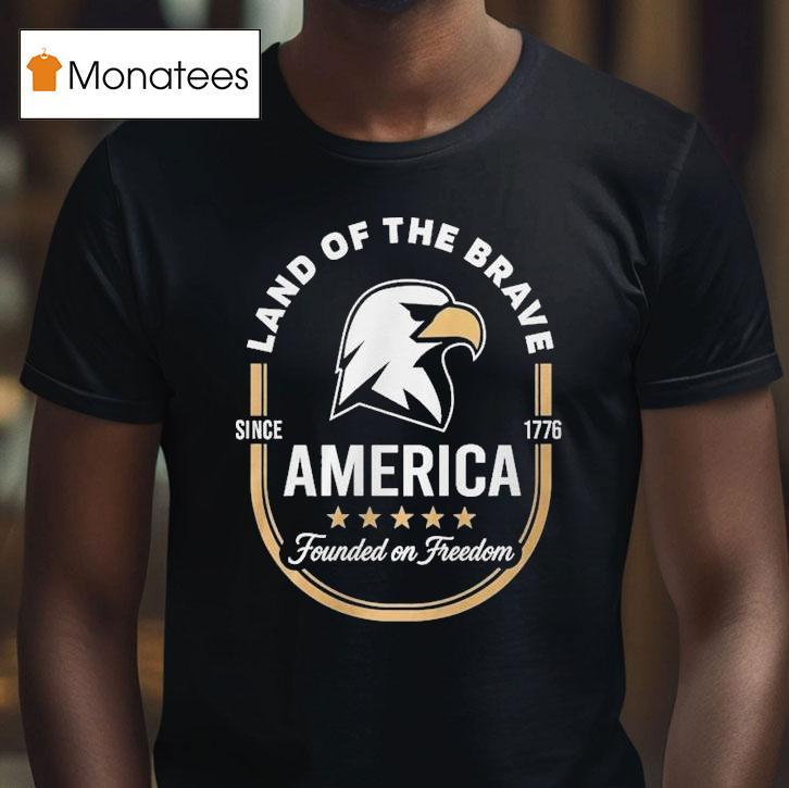 Land Of The Brave America Founded On Freedom Since T Shirt Land Of The Brave America Founded On Freedom Since T Shirt