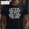 Let S You Suck My Dick And I Owe You One T Shirt