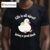 Life Is All About Being A Good Duck Wise Frog Duck T Shirt