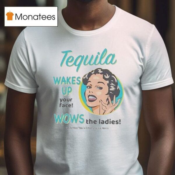 Los Sundays Tequila Wakes Up Your Face Wows The Ladies Jalisco Mexico T Shirt