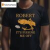 Marcus The Worm Robert It S Pissing Me Off T Shirt