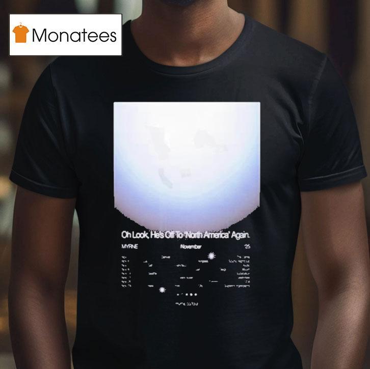 Myrne Oh Look He S Off To North America Again Nov T Shirt Myrne Oh Look He S Off To North America Again Nov T Shirt