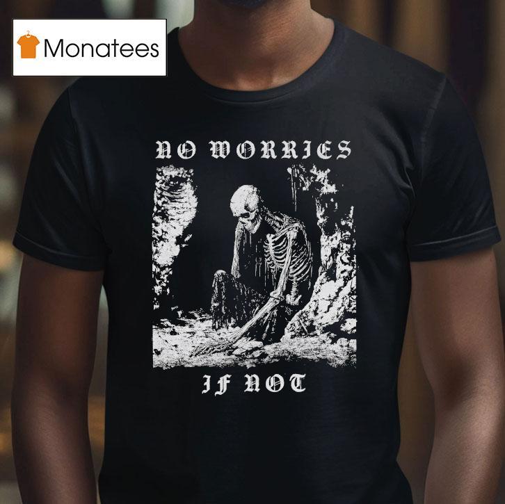 No Worries If Not Death Metal Skeleton T Shirt No Worries If Not Death Metal Skeleton T Shirt