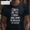 Obama Are You Coming Home Soon The Babysitter Is Weird T Shirt