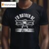 Plane I D Rather Be Flying T Shirt