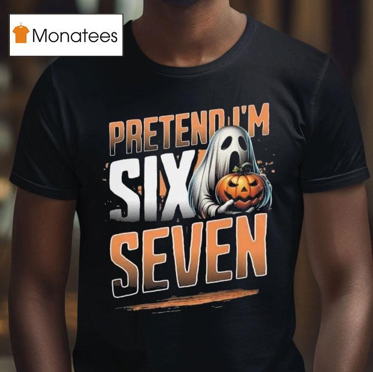 Pretend I M A Six Seven Ghost Halloween T Shirt Pretend I M A Six Seven Ghost Halloween T Shirt