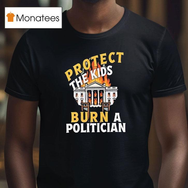 Protect The Kids Burn A Politician T Shirt Protect The Kids Burn A Politician T Shirt
