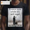 Protest Now While It S Still Legal No Kings T Shirt