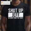 Shut Up Jeff No More From You Today T Shirt