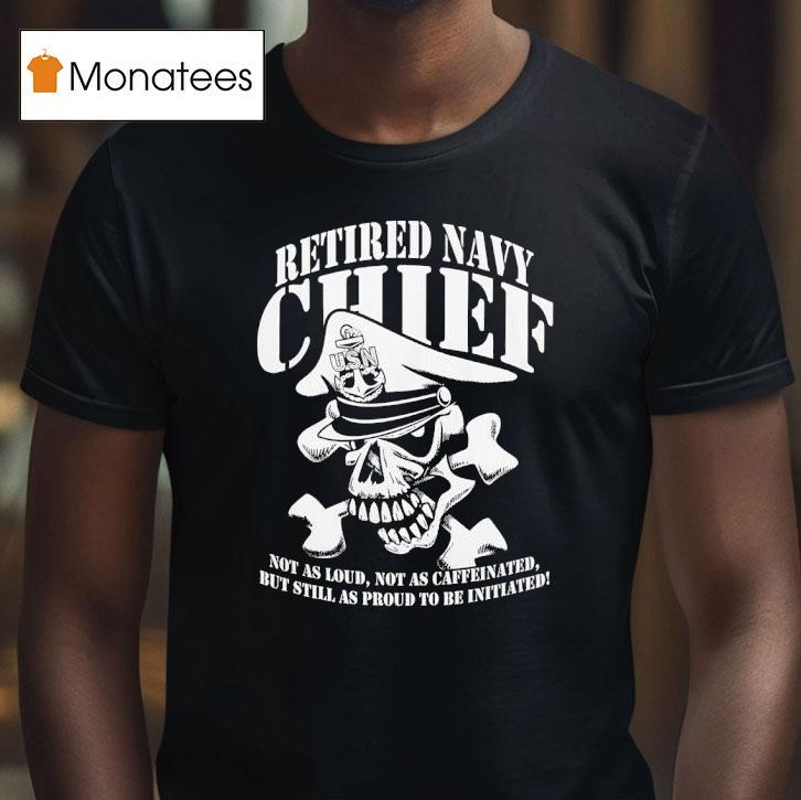 Skull Retired Navy Chiefs Not As Loud Not As Caffeinated But Still As Proud To Be Initiated T Shirt Skull Retired Navy Chiefs Not As Loud Not As Caffeinated But Still As Proud To Be Initiated T Shirt