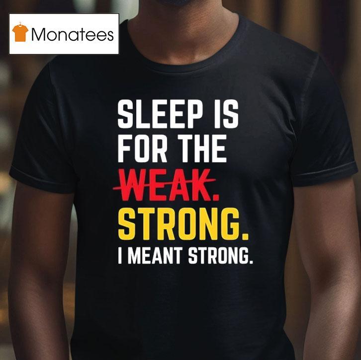 Sleep Is For The Strong I Meant Strong T Shirt Sleep Is For The Strong I Meant Strong T Shirt