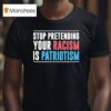 Stop Pretending Your Racism Is Patriotism T Shirt
