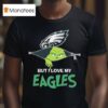 The Grinch But I Love My Philadelphia Eagles T Shirt