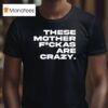 These Mother Fuckas Are Crazy T Shirt