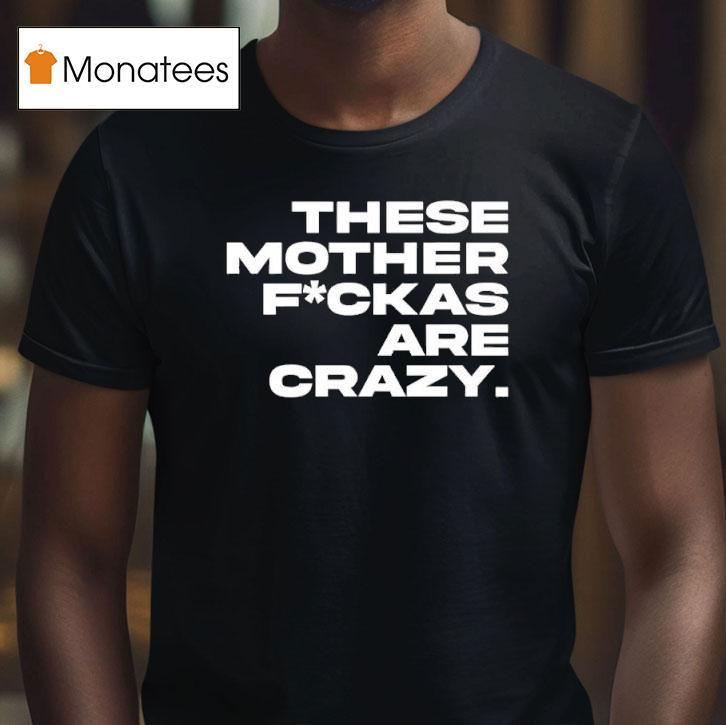 These Mother Fuckas Are Crazy T Shirt These Mother Fuckas Are Crazy T Shirt
