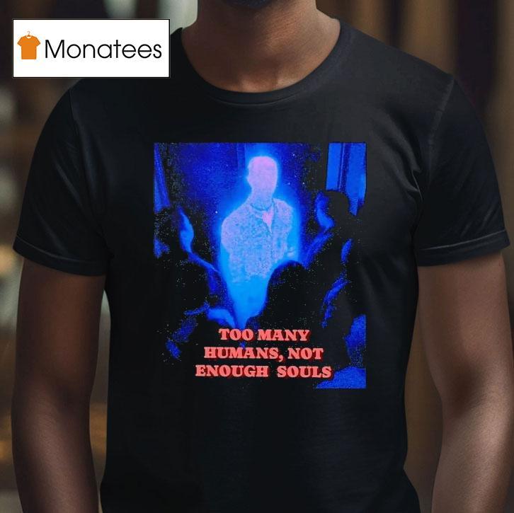 Too Many Humans Not Enough Souls T Shirt Too Many Humans Not Enough Souls T Shirt