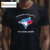 Toronto Blue Jays I Sold My Arms And Legs For Jays Tix But All I Got Was This Shir T Shirt