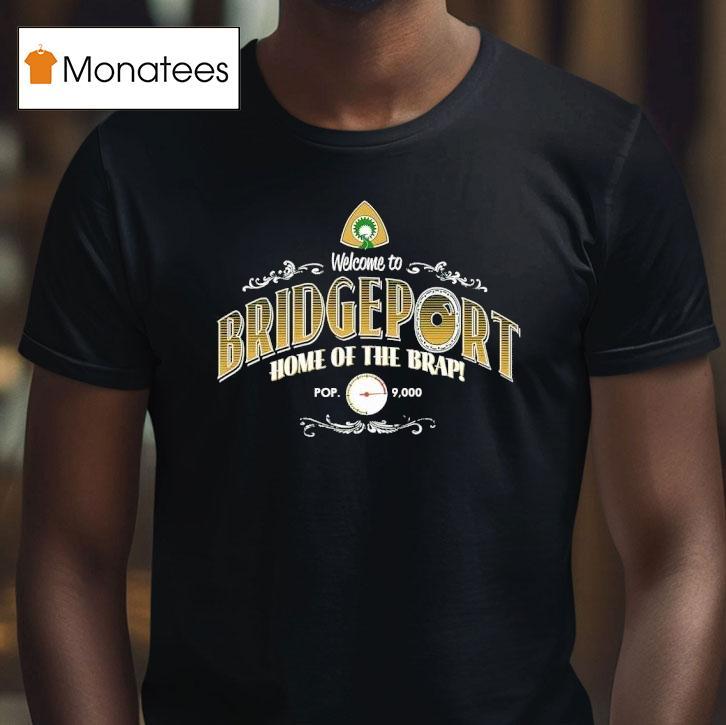 Welcome To Bridgeport Home Of The Brap T Shirt Welcome To Bridgeport Home Of The Brap T Shirt