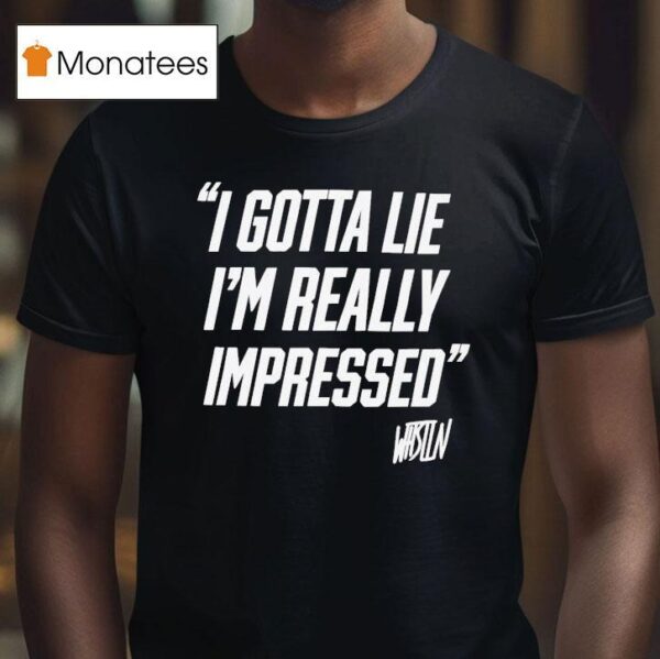 Whistlindiesel I Gotta Lie I M Really Impressed T Shirt