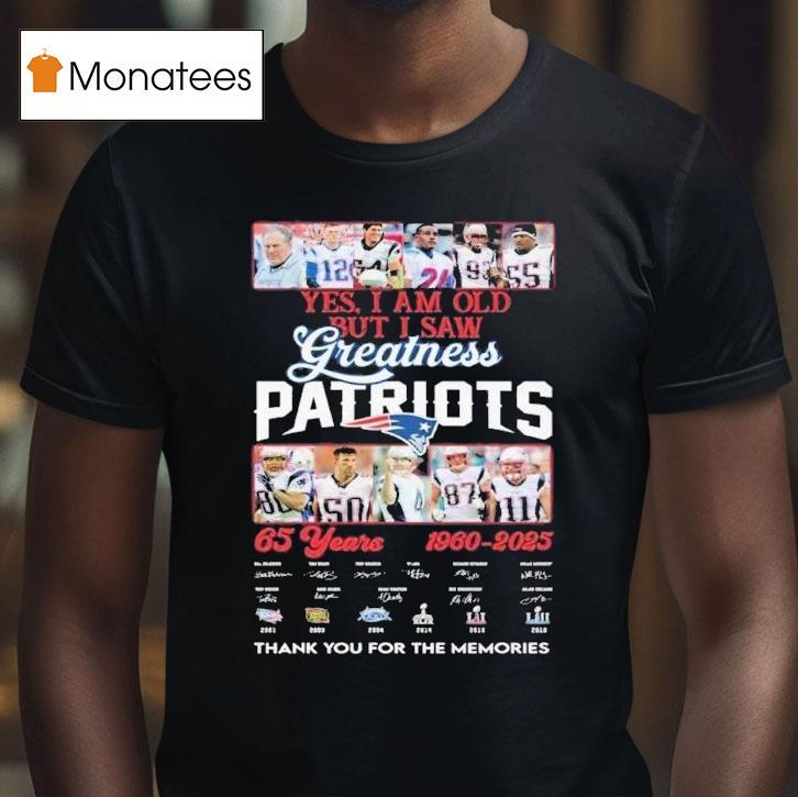 Yes I Am Old But I Saw Greatness Patriots Years Thank You For The Memories Signatures T Shirt Yes I Am Old But I Saw Greatness Patriots Years Thank You For The Memories Signatures T Shirt