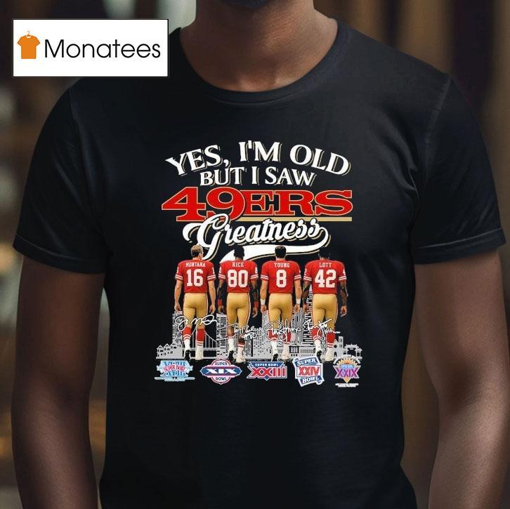 Yes I M Old But I Saw San Francisco Ers Greatness Legends Signatures T Shirt Yes I M Old But I Saw San Francisco Ers Greatness Legends Signatures T Shirt