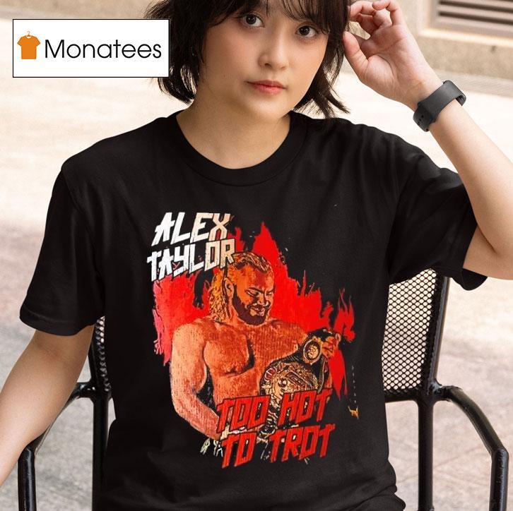 Alex Taylor Too Hot To Tro T Shirt