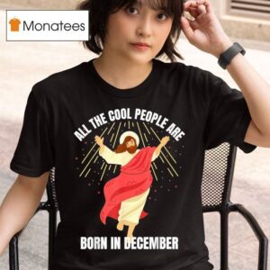 All The Cool People Are Born In December Christian Christmas T Shirt
