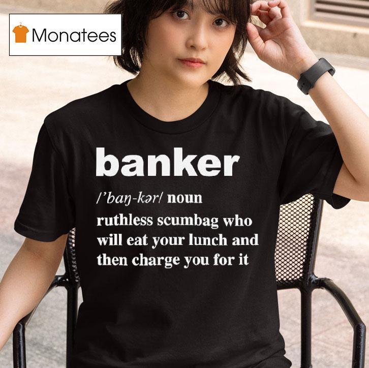 Banker Ruthless Scumbag Who Will Eat Your Lunch And Then Charge You For I T Shirt