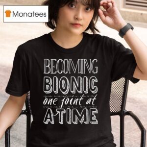 Becoming Bionic One Joint At A Time T Shirt