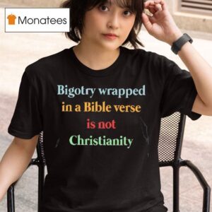 Bigotry Wrapped In A Bible Verse Is Not Christianity T Shirt