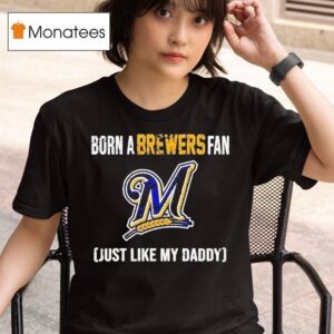 Born A Milwaukee Brewers Fan Just Like My Daddy T Shirt