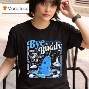 Bye Bye Buddy Hope You Find Your Dad T Shirt
