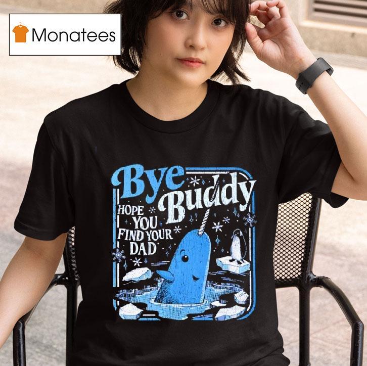 Bye Bye Buddy Hope You Find Your Dad T Shirt