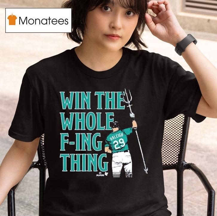 Cal Raleigh Win The Whole F Ing Thing Seattle Mariners T Shirt