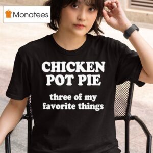 Chicken Pot Pie Three Of My Favorite Things T Shirt