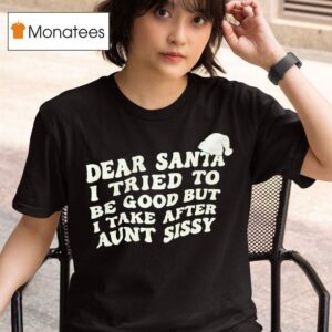 Dear Santa I Tried To Be Good But I Take After Aunt Sissy T Shirt
