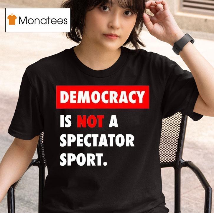 Democracy Is Not A Spectator Sport Black T Shirt