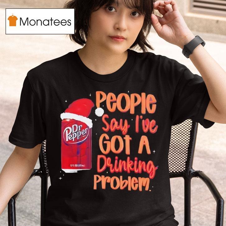 Dr Pepper Santa People Say I Ve Got A Drinking Problem T Shirt