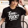 Eeee Yuck T Shirt