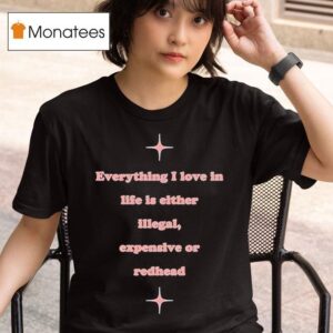 Everything I Love In Life Is Either Illegal Expensive Or Redhead T Shirt
