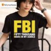 Fbi Fifty Thousand Beers In My Ashole T Shirt