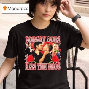 Forget Hoes Kiss The Bros Rose T Shirt