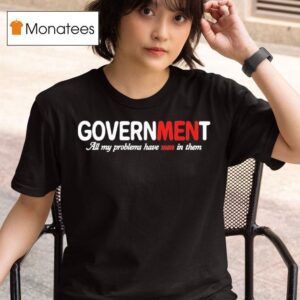 Government All My Problems Have Men In Them T Shirt