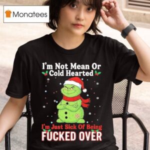 Grinch Dr Seuss I M Not Mean Or Cold Hearted I M Just Sick Of Being Fucked Over T Shirt