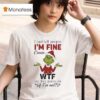 Grinch I Just Tell People I M Fine Cause Wtf Are They Gonna Do If I M Not Christmas T Shirt