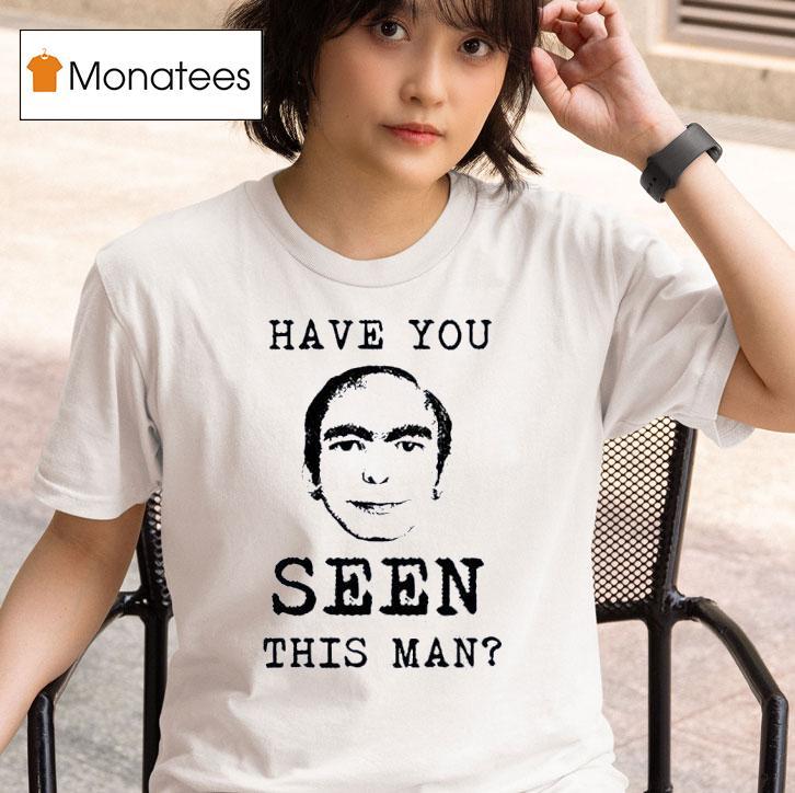Have You Ever Seen This Man T Shirt