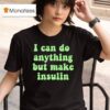 I Can Do Anything But Make Insulin T Shirt