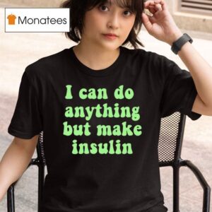 I Can Do Anything But Make Insulin T Shirt